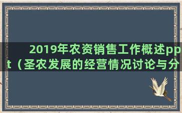 2019年农资销售工作概述ppt（圣农发展的经营情况讨论与分析）(2019农资对联大全)