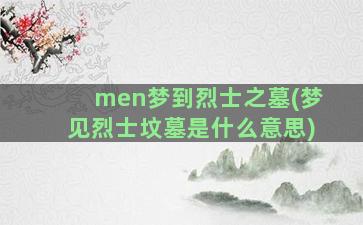 men梦到烈士之墓(梦见烈士坟墓是什么意思)