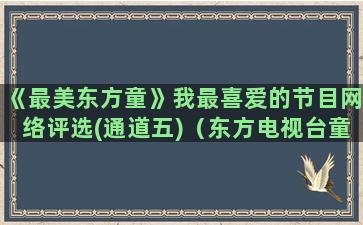 《最美东方童》我最喜爱的节目网络评选(通道五)（东方电视台童心童语节目）