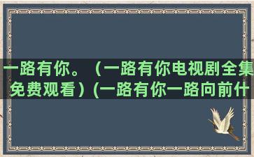 一路有你。（一路有你电视剧全集免费观看）(一路有你一路向前什么意思)