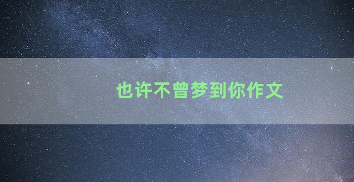 也许不曾梦到你作文