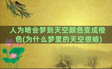 人为啥会梦到天空颜色变成橙色(为什么梦里的天空很暗)