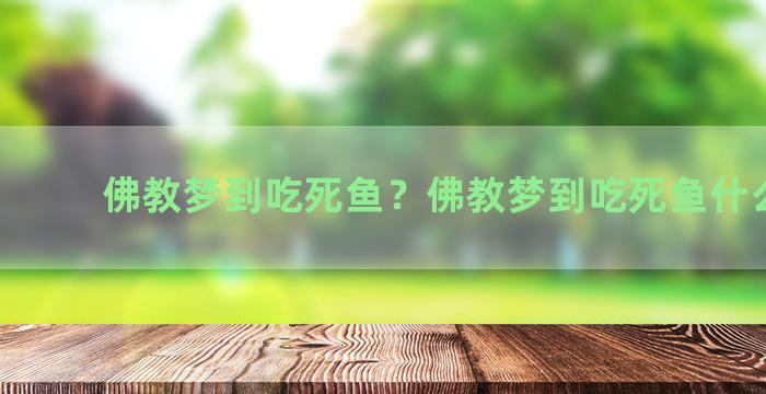 佛教梦到吃死鱼？佛教梦到吃死鱼什么意思