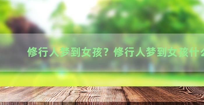 修行人梦到女孩？修行人梦到女孩什么意思