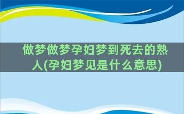 做梦做梦孕妇梦到死去的熟人(孕妇梦见是什么意思)