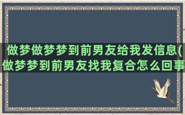 做梦做梦梦到前男友给我发信息(做梦梦到前男友找我复合怎么回事)