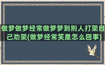 做梦做梦经常做梦梦到别人打架自己劝架(做梦经常笑是怎么回事)