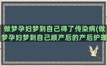 做梦孕妇梦到自己得了传染病(做梦孕妇梦到自己顺产后的产后护理)