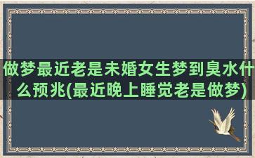 做梦最近老是未婚女生梦到臭水什么预兆(最近晚上睡觉老是做梦)