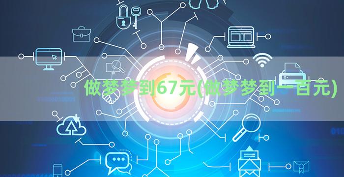 做梦梦到67元(做梦梦到一百元)