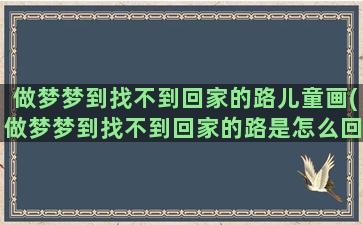 做梦梦到找不到回家的路儿童画(做梦梦到找不到回家的路是怎么回事)