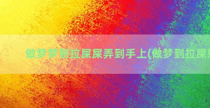 做梦梦到拉屎屎弄到手上(做梦到拉屎好不好)