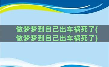 做梦梦到自己出车祸死了(做梦梦到自己出车祸死了)