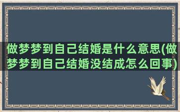 做梦梦到自己结婚是什么意思(做梦梦到自己结婚没结成怎么回事)