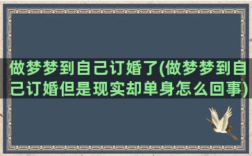 做梦梦到自己订婚了(做梦梦到自己订婚但是现实却单身怎么回事)