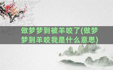 做梦梦到被羊咬了(做梦梦到羊咬我是什么意思)