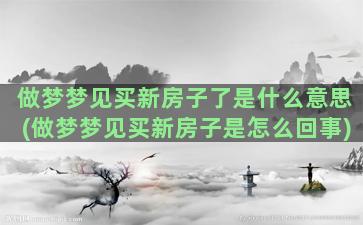 做梦梦见买新房子了是什么意思(做梦梦见买新房子是怎么回事)