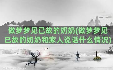 做梦梦见已故的奶奶(做梦梦见已故的奶奶和家人说话什么情况)