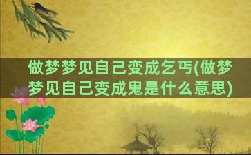 做梦梦见自己变成乞丐(做梦梦见自己变成鬼是什么意思)