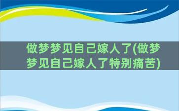 做梦梦见自己嫁人了(做梦梦见自己嫁人了特别痛苦)