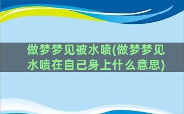 做梦梦见被水喷(做梦梦见水喷在自己身上什么意思)