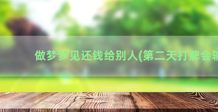 做梦梦见还钱给别人(第二天打牌会输吗)