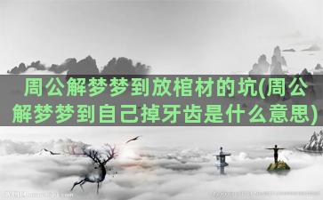 周公解梦梦到放棺材的坑(周公解梦梦到自己掉牙齿是什么意思)