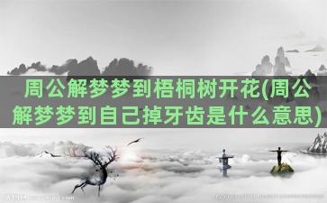 周公解梦梦到梧桐树开花(周公解梦梦到自己掉牙齿是什么意思)