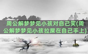 周公解梦梦见小孩对自己笑(周公解梦梦见小孩拉屎在自己手上)