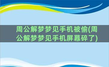 周公解梦梦见手机被偷(周公解梦梦见手机屏幕碎了)