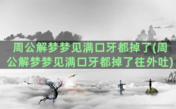 周公解梦梦见满口牙都掉了(周公解梦梦见满口牙都掉了往外吐)