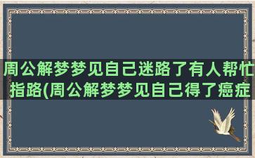 周公解梦梦见自己迷路了有人帮忙指路(周公解梦梦见自己得了癌症)