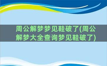 周公解梦梦见鞋破了(周公解梦大全查询梦见鞋破了)