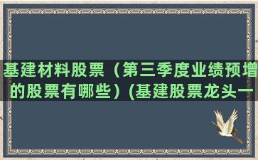 基建材料股票（第三季度业绩预增的股票有哪些）(基建股票龙头一览)