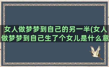 女人做梦梦到自己的另一半(女人做梦梦到自己生了个女儿是什么意思)