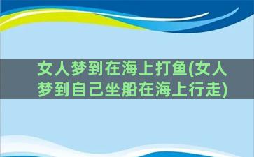 女人梦到在海上打鱼(女人梦到自己坐船在海上行走)