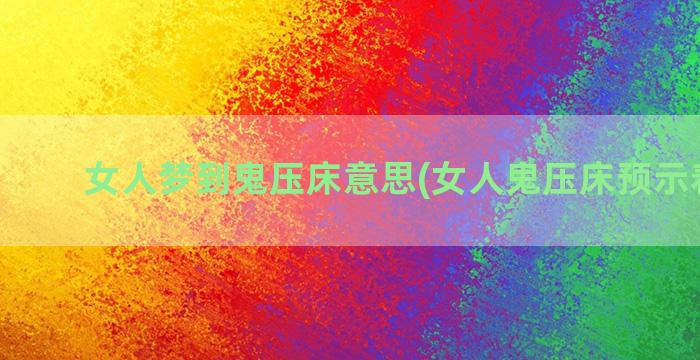 女人梦到鬼压床意思(女人鬼压床预示着什么)