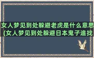 女人梦见到处躲避老虎是什么意思(女人梦见到处躲避日本鬼子追找)