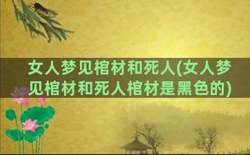 女人梦见棺材和死人(女人梦见棺材和死人棺材是黑色的)