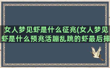 女人梦见虾是什么征兆(女人梦见虾是什么预兆活蹦乱跳的虾最后摔成两瓣了)