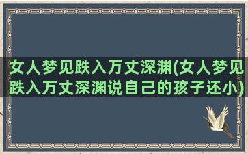 女人梦见跌入万丈深渊(女人梦见跌入万丈深渊说自己的孩子还小)