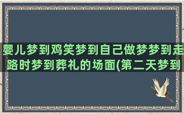 婴儿梦到鸡笑梦到自己做梦梦到走路时梦到葬礼的场面(第二天梦到婴儿)