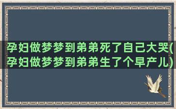 孕妇做梦梦到弟弟死了自己大哭(孕妇做梦梦到弟弟生了个早产儿)