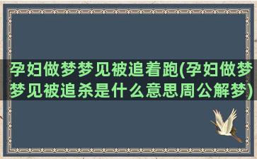 孕妇做梦梦见被追着跑(孕妇做梦梦见被追杀是什么意思周公解梦)