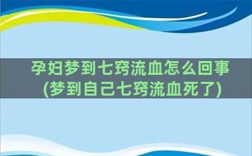 孕妇梦到七窍流血怎么回事(梦到自己七窍流血死了)