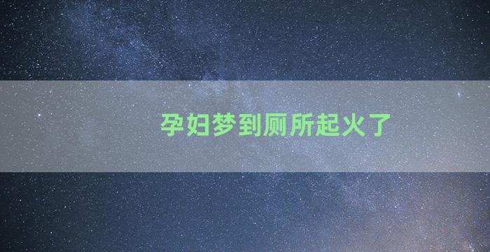 孕妇梦到厕所起火了