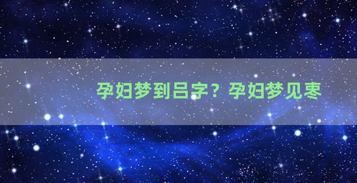 孕妇梦到吕字？孕妇梦见栆