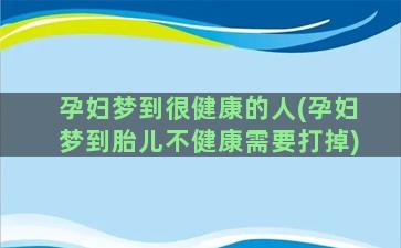 孕妇梦到很健康的人(孕妇梦到胎儿不健康需要打掉)