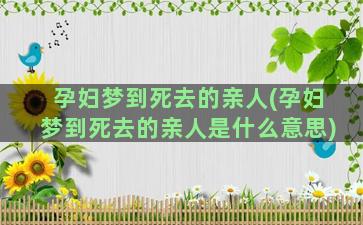 孕妇梦到死去的亲人(孕妇梦到死去的亲人是什么意思)