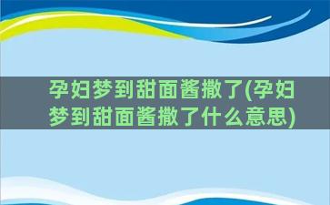 孕妇梦到甜面酱撒了(孕妇梦到甜面酱撒了什么意思)